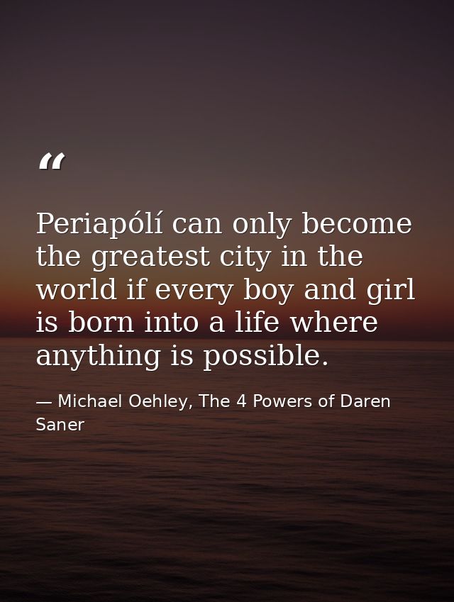 Periapólí can only become the greatest city in the world if every boy and girl is born into a life where anything is pos — Michael Oehley, The 4 Powers of Daren Saner