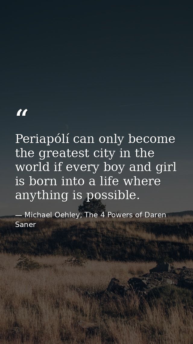 Periapólí can only become the greatest city in the world if every boy and girl is born into a life where anything is pos — Michael Oehley, The 4 Powers of Daren Saner