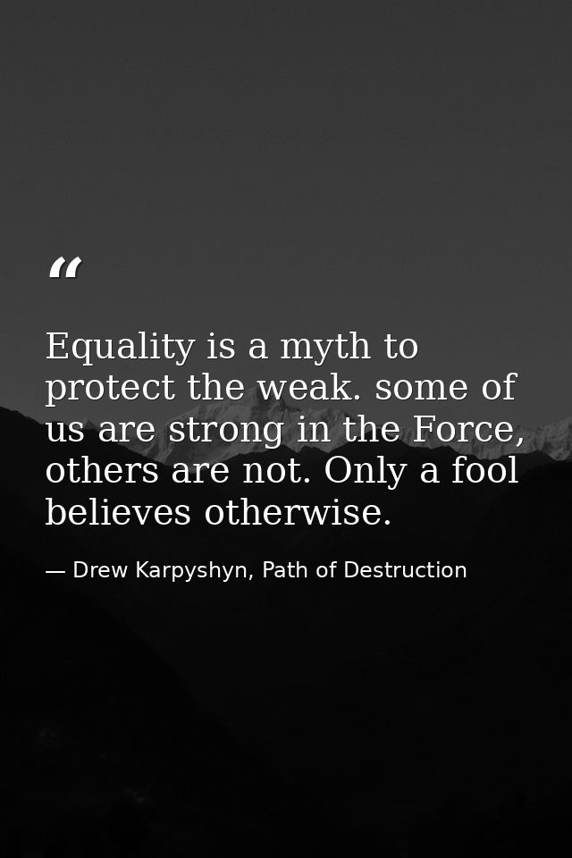 Equality is a myth to protect the weak. some of us are strong in the Force, others are not. Only a fool believes otherwi — Drew Karpyshyn, Path of Destruction