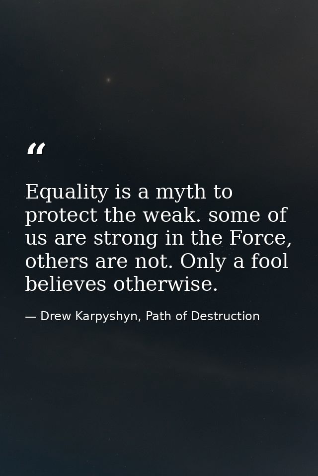 Equality is a myth to protect the weak. some of us are strong in the Force, others are not. Only a fool believes otherwi — Drew Karpyshyn, Path of Destruction