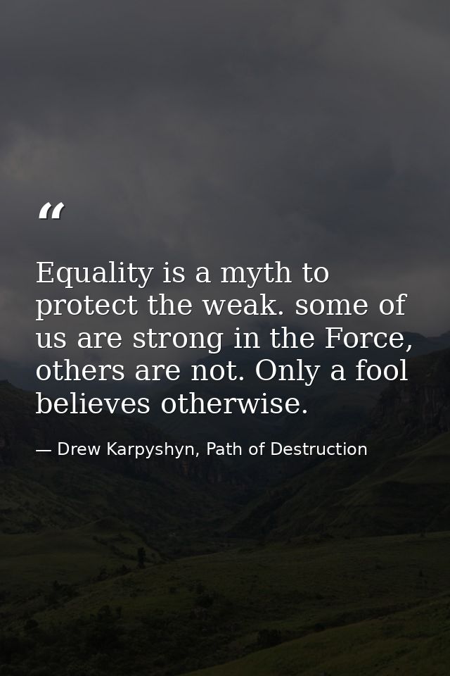 Equality is a myth to protect the weak. some of us are strong in the Force, others are not. Only a fool believes otherwi — Drew Karpyshyn, Path of Destruction