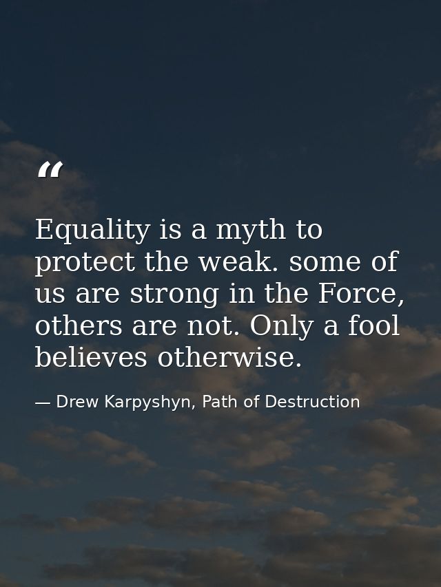 Equality is a myth to protect the weak. some of us are strong in the Force, others are not. Only a fool believes otherwi — Drew Karpyshyn, Path of Destruction