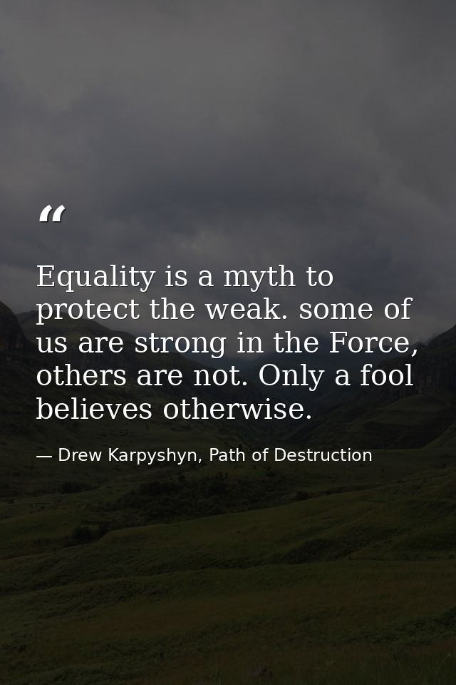 Equality is a myth to protect the weak. some of us are strong in the Force, others are not. Only a fool believes otherwi — Drew Karpyshyn, Path of Destruction