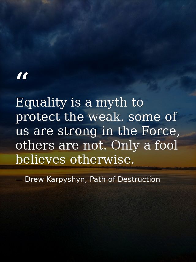Equality is a myth to protect the weak. some of us are strong in the Force, others are not. Only a fool believes otherwi — Drew Karpyshyn, Path of Destruction