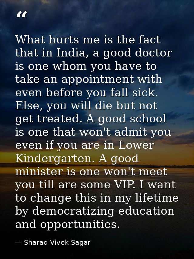 What hurts me is the fact that in India, a good doctor is one whom you have to take an appointment with even before you  — Sharad Vivek Sagar