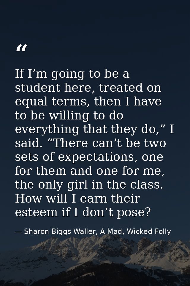 If I’m going to be a student here, treated on equal terms, then I have to be willing to do everything that they do,” I s — Sharon Biggs Waller, A Mad, Wicked Folly