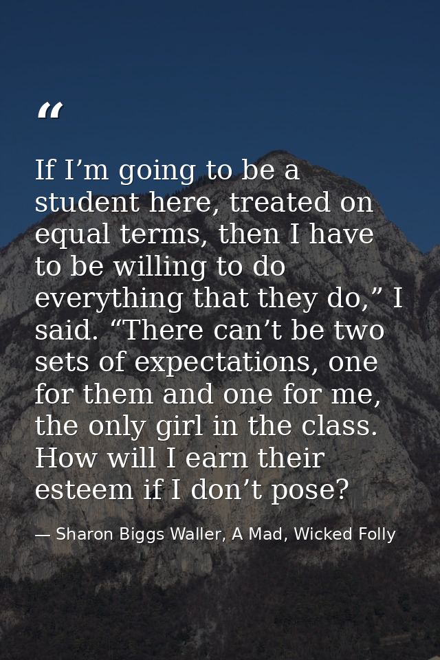 If I’m going to be a student here, treated on equal terms, then I have to be willing to do everything that they do,” I s — Sharon Biggs Waller, A Mad, Wicked Folly