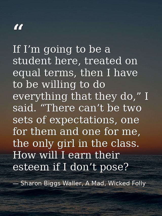 If I’m going to be a student here, treated on equal terms, then I have to be willing to do everything that they do,” I s — Sharon Biggs Waller, A Mad, Wicked Folly