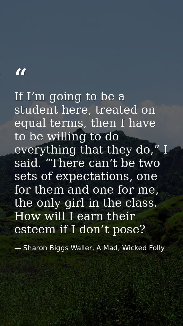 If I’m going to be a student here, treated on equal terms, then I have to be willing to do everything that they do,” I s — Sharon Biggs Waller, A Mad, Wicked Folly