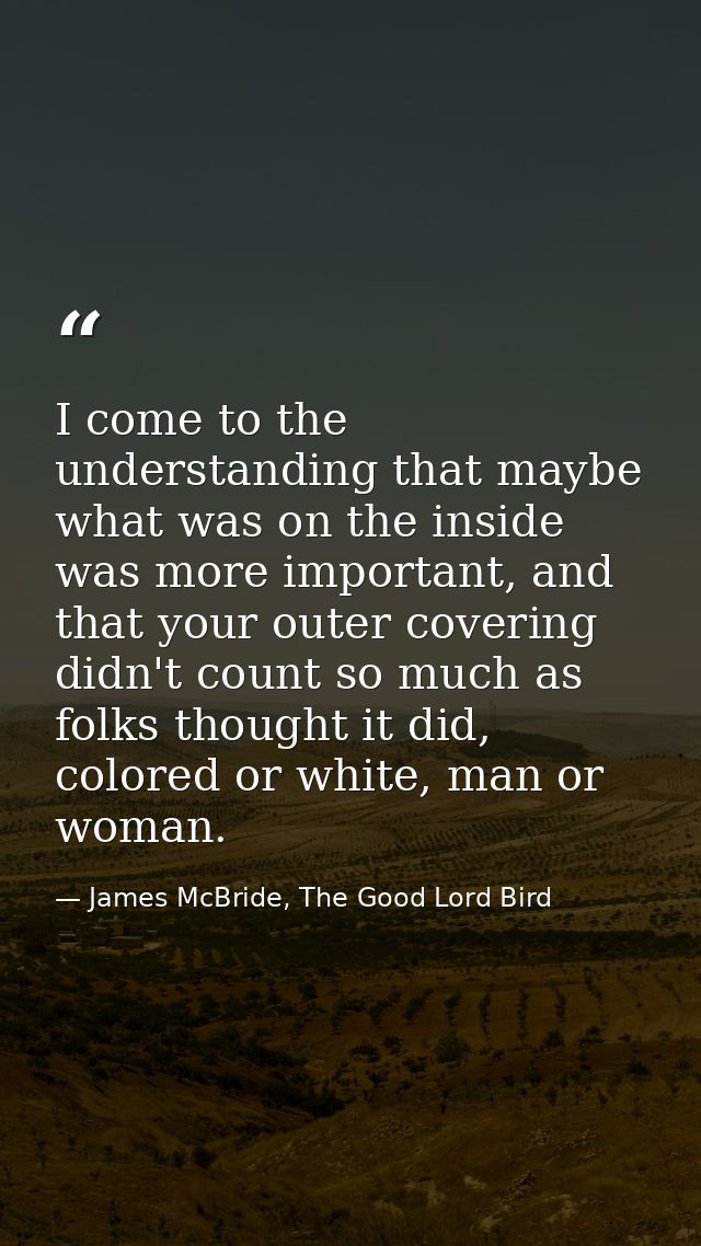 I come to the understanding that maybe what was on the inside was more important, and that your outer covering didn't co — James McBride, The Good Lord Bird