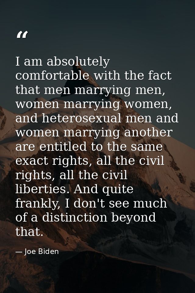 I am absolutely comfortable with the fact that men marrying men, women marrying women, and heterosexual men and women ma — Joe Biden