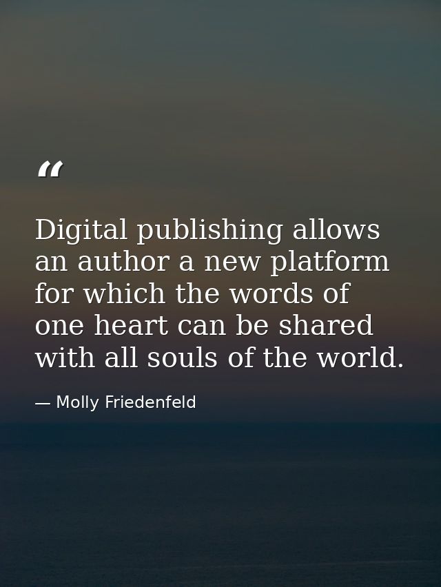 Digital publishing allows an author a new platform for which the words of one heart can be shared with all souls of the  — Molly Friedenfeld
