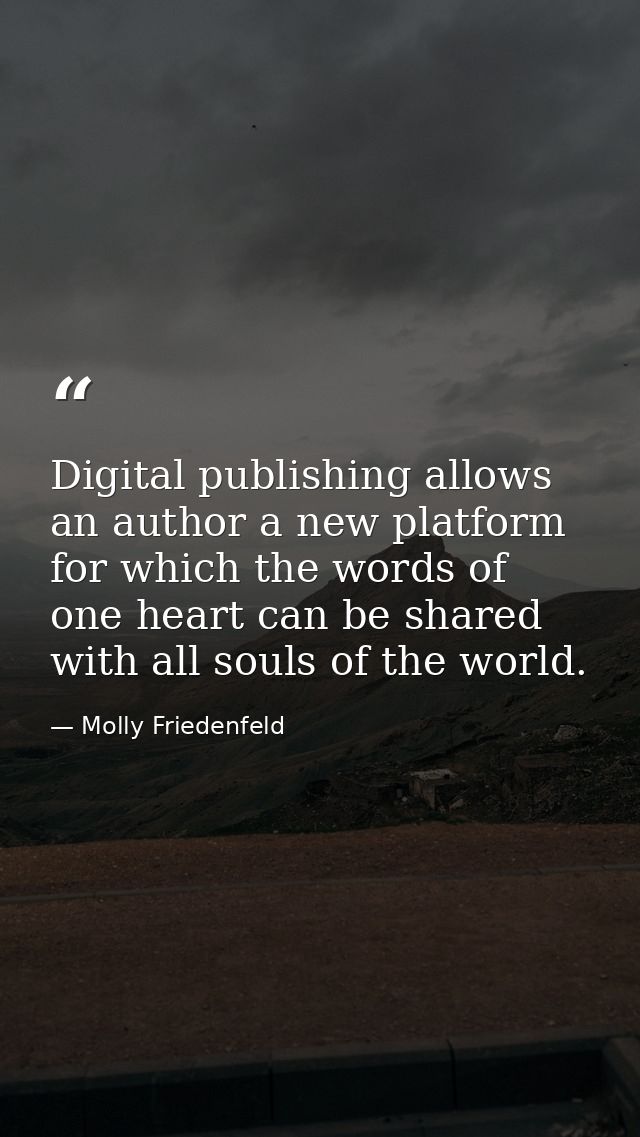 Digital publishing allows an author a new platform for which the words of one heart can be shared with all souls of the  — Molly Friedenfeld