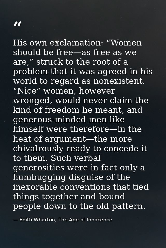 His own exclamation: “Women should be free—as free as we are,” struck to the root of a problem that it was agreed in his — Edith Wharton, The Age of Innocence