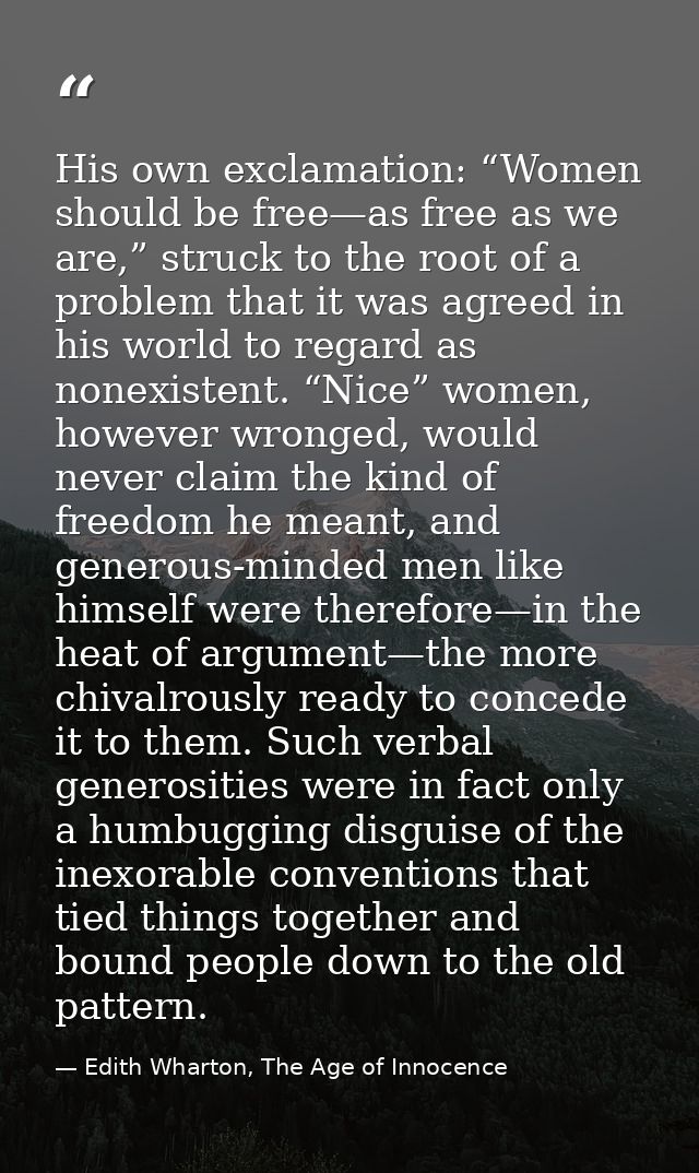 His own exclamation: “Women should be free—as free as we are,” struck to the root of a problem that it was agreed in his — Edith Wharton, The Age of Innocence