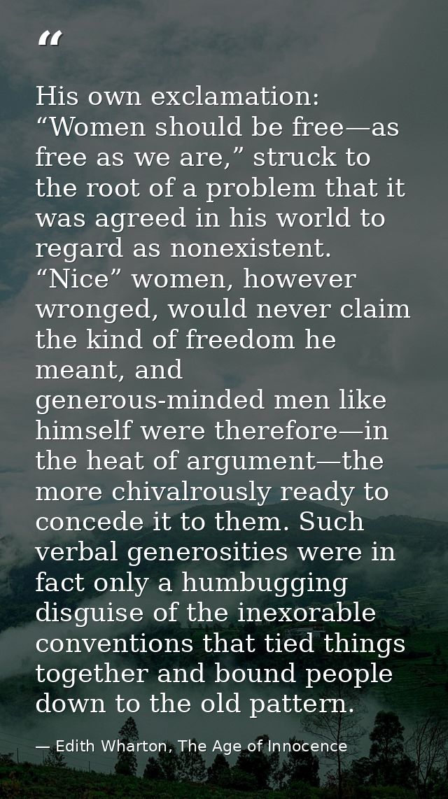 His own exclamation: “Women should be free—as free as we are,” struck to the root of a problem that it was agreed in his — Edith Wharton, The Age of Innocence