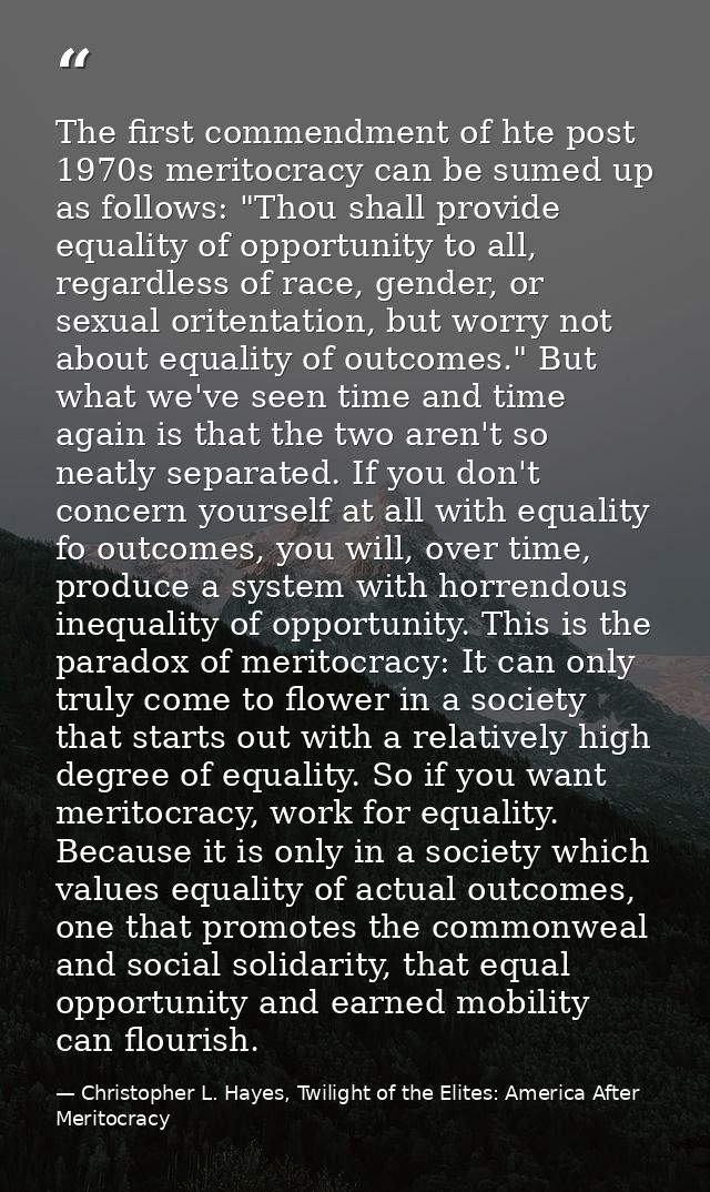 The first commendment of hte post 1970s meritocracy can be sumed up as follows: "Thou shall provide equality of opportun — Christopher L. Hayes, Twilight of the Elites: America After Meritocracy