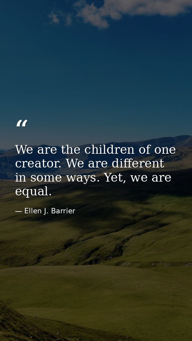 We are the children of one creator. We are different in some ways. Yet, we are equal. — Ellen J. Barrier