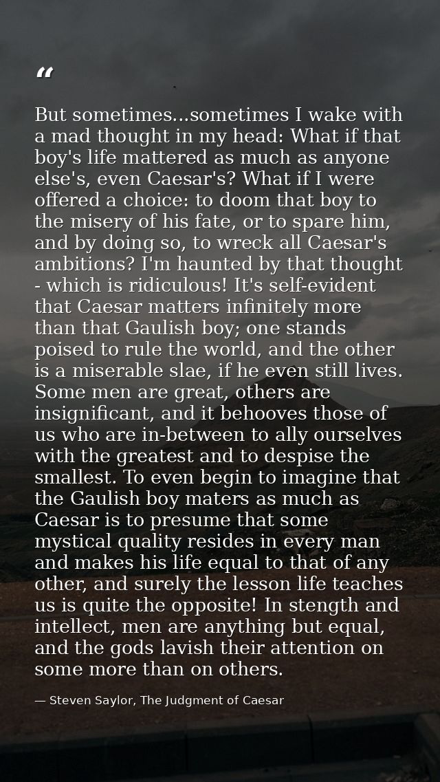 But sometimes...sometimes I wake with a mad thought in my head: What if that boy's life mattered as much as anyone else' — Steven Saylor, The Judgment of Caesar