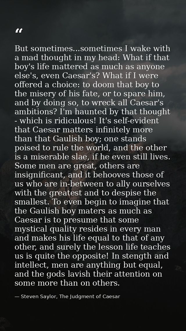 But sometimes...sometimes I wake with a mad thought in my head: What if that boy's life mattered as much as anyone else' — Steven Saylor, The Judgment of Caesar