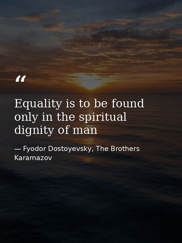 Equality is to be found only in the spiritual dignity of man — Fyodor Dostoyevsky, The Brothers Karamazov