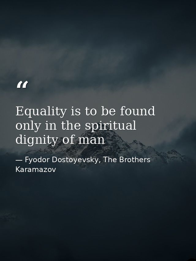 Equality is to be found only in the spiritual dignity of man — Fyodor Dostoyevsky, The Brothers Karamazov