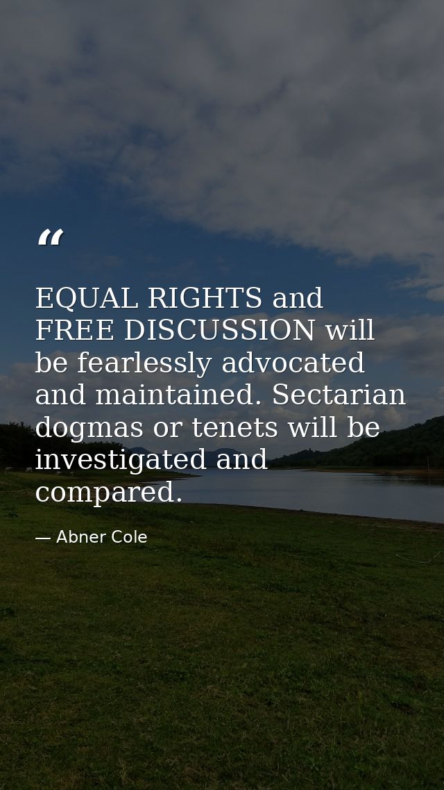 EQUAL RIGHTS and FREE DISCUSSION will be fearlessly advocated and maintained. Sectarian dogmas or tenets will be investi — Abner Cole