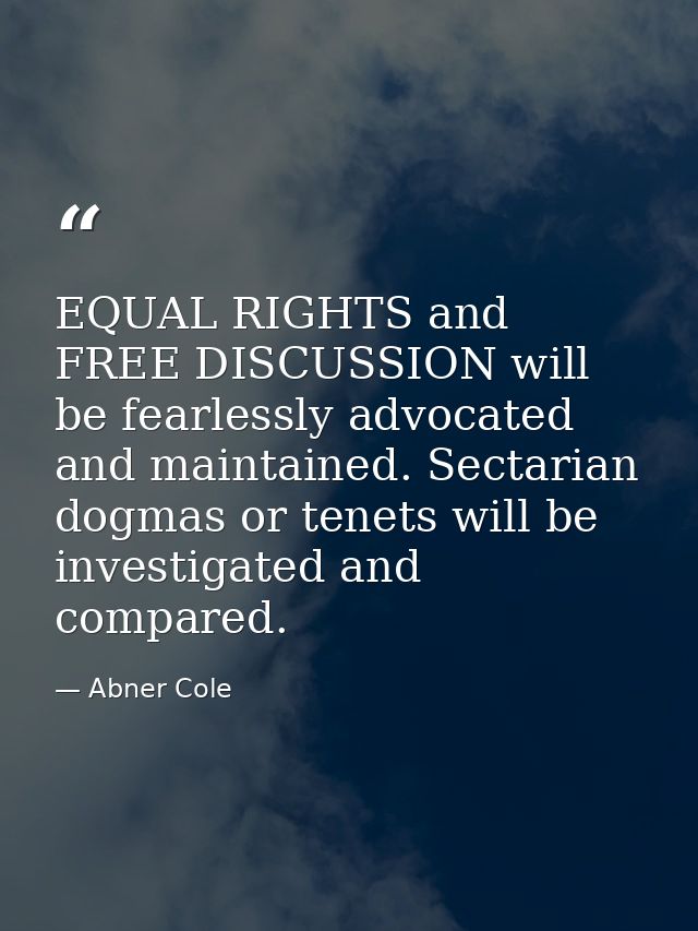 EQUAL RIGHTS and FREE DISCUSSION will be fearlessly advocated and maintained. Sectarian dogmas or tenets will be investi — Abner Cole