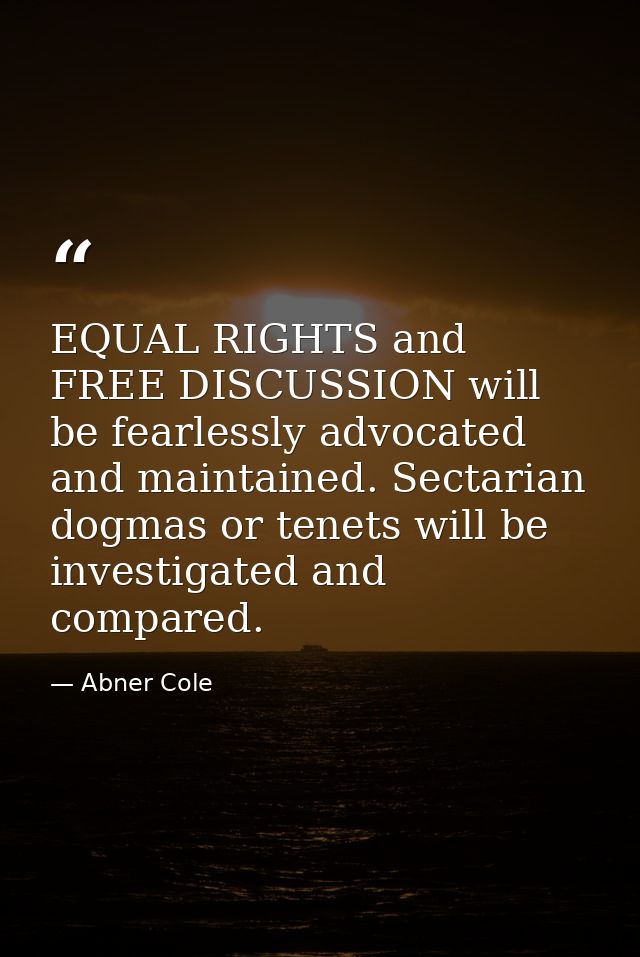 EQUAL RIGHTS and FREE DISCUSSION will be fearlessly advocated and maintained. Sectarian dogmas or tenets will be investi — Abner Cole