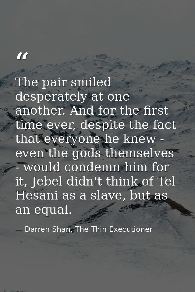 The pair smiled desperately at one another. And for the first time ever, despite the fact that everyone he knew - even t — Darren Shan, The Thin Executioner