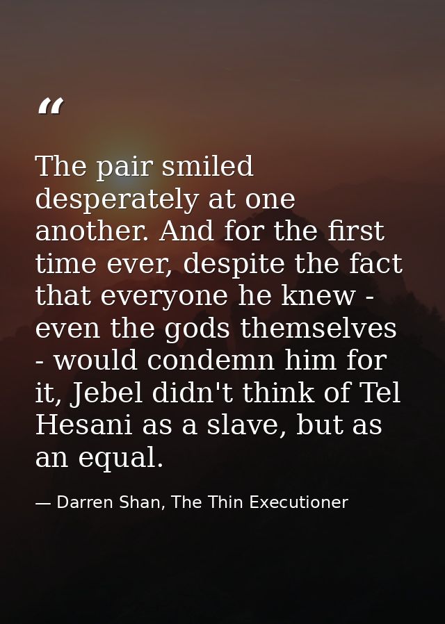 The pair smiled desperately at one another. And for the first time ever, despite the fact that everyone he knew - even t — Darren Shan, The Thin Executioner