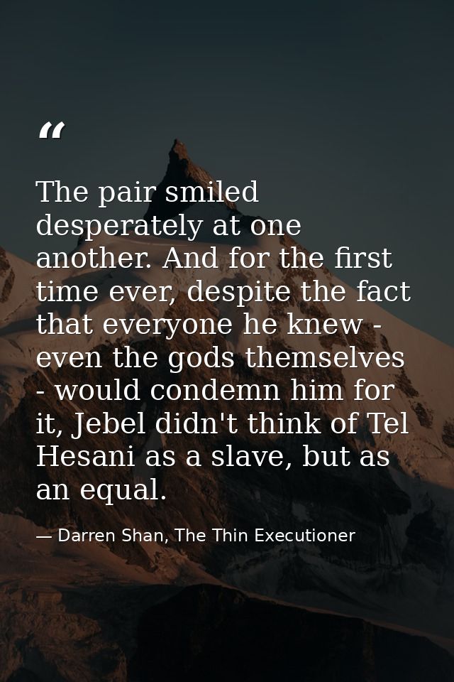 The pair smiled desperately at one another. And for the first time ever, despite the fact that everyone he knew - even t — Darren Shan, The Thin Executioner