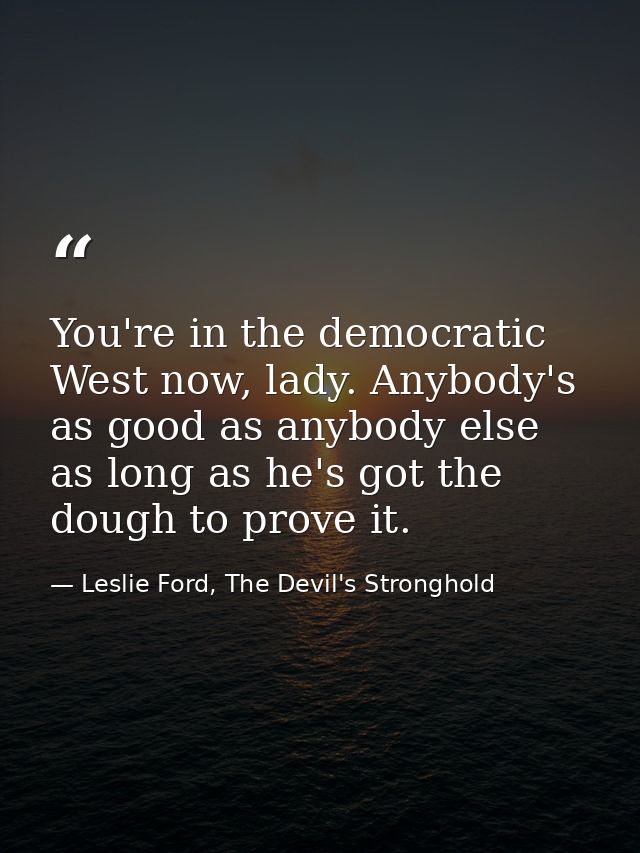 You're in the democratic West now, lady. Anybody's as good as anybody else as long as he's got the dough to prove it. — Leslie Ford, The Devil's Stronghold