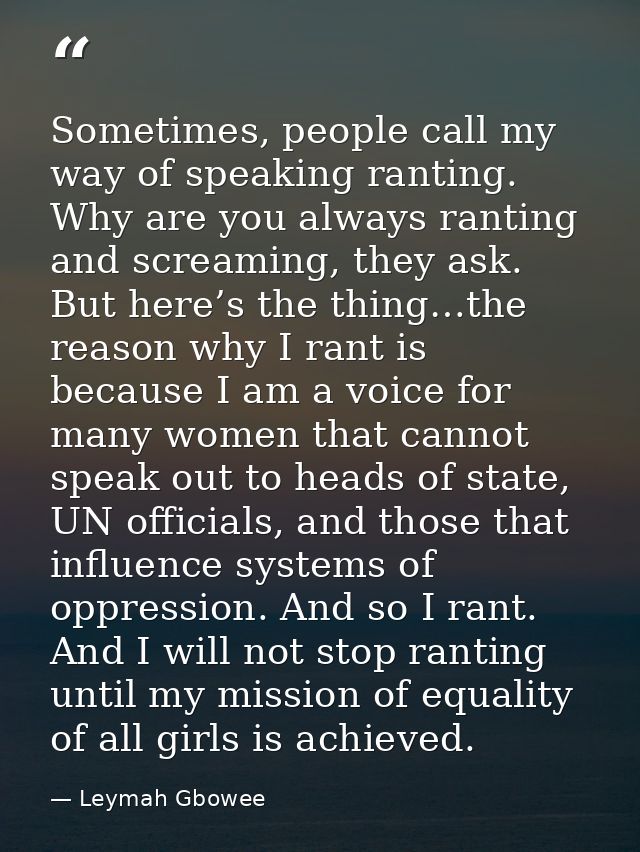 Sometimes, people call my way of speaking ranting. Why are you always ranting and screaming, they ask. But here’s the th — Leymah Gbowee