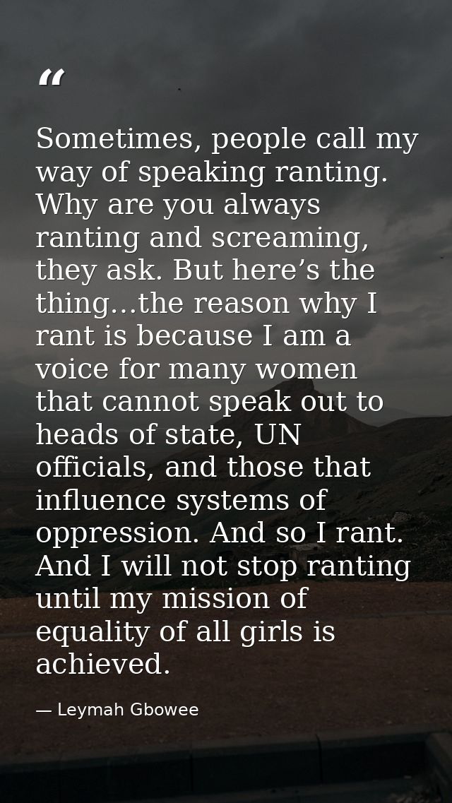 Sometimes, people call my way of speaking ranting. Why are you always ranting and screaming, they ask. But here’s the th — Leymah Gbowee
