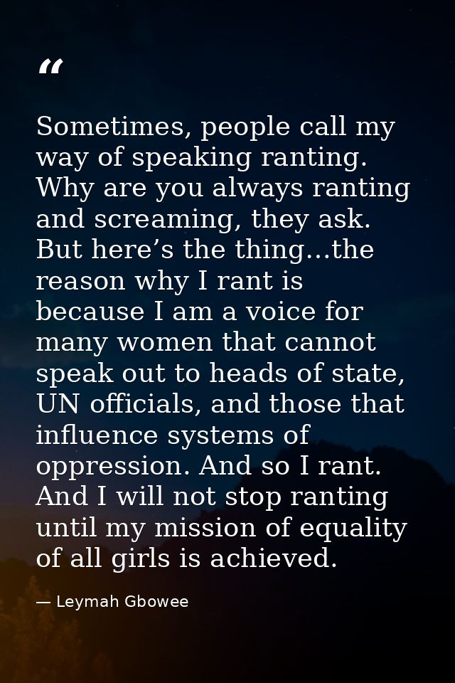 Sometimes, people call my way of speaking ranting. Why are you always ranting and screaming, they ask. But here’s the th — Leymah Gbowee