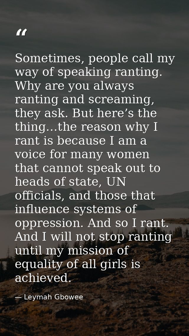 Sometimes, people call my way of speaking ranting. Why are you always ranting and screaming, they ask. But here’s the th — Leymah Gbowee