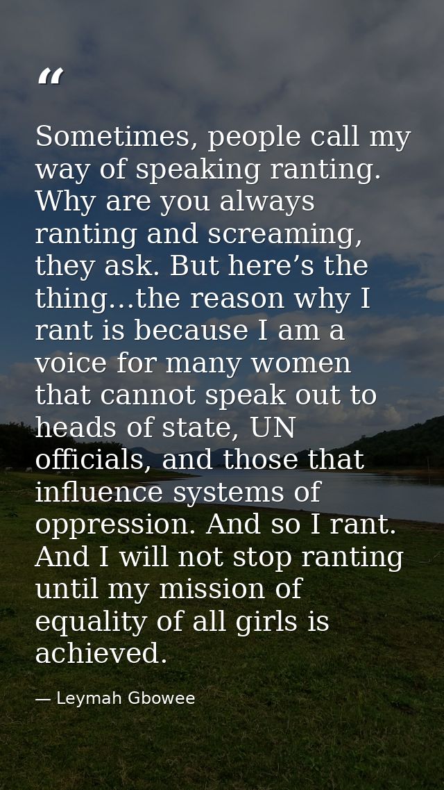 Sometimes, people call my way of speaking ranting. Why are you always ranting and screaming, they ask. But here’s the th — Leymah Gbowee