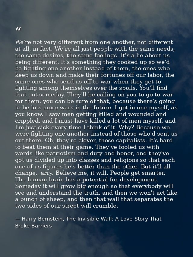 We're not very different from one another, not different at all, in fact. We're all just people with the same needs, the — Harry Bernstein, The Invisible Wall: A Love Story That Broke Barriers