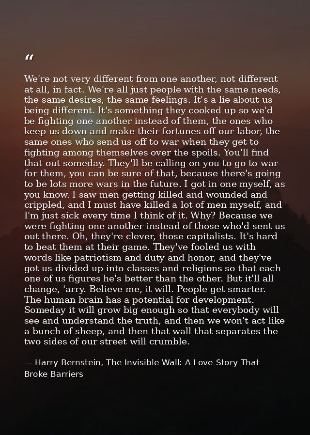 We're not very different from one another, not different at all, in fact. We're all just people with the same needs, the — Harry Bernstein, The Invisible Wall: A Love Story That Broke Barriers