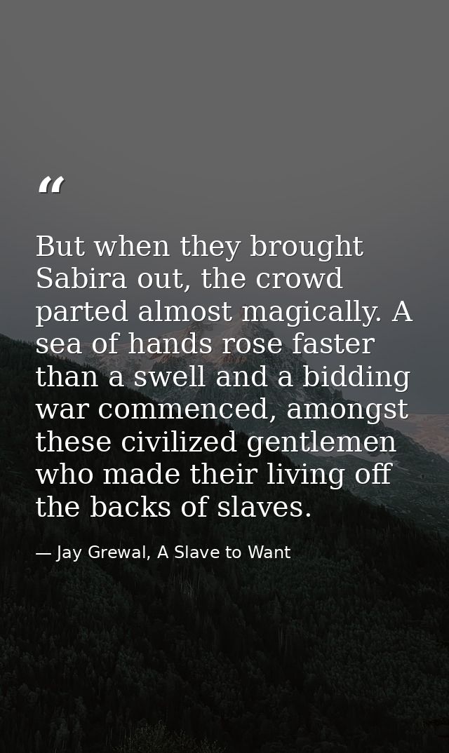 But when they brought Sabira out, the crowd parted almost magically. A sea of hands rose faster than a swell and a biddi — Jay Grewal, A Slave to Want