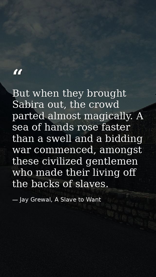 But when they brought Sabira out, the crowd parted almost magically. A sea of hands rose faster than a swell and a biddi — Jay Grewal, A Slave to Want