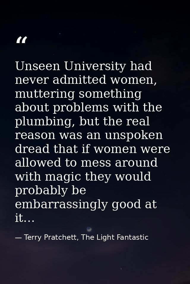 Unseen University had never admitted women, muttering something about problems with the plumbing, but the real reason wa — Terry Pratchett, The Light Fantastic