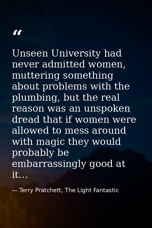 Unseen University had never admitted women, muttering something about problems with the plumbing, but the real reason wa — Terry Pratchett, The Light Fantastic