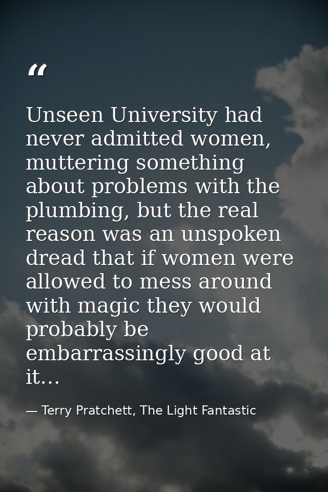Unseen University had never admitted women, muttering something about problems with the plumbing, but the real reason wa — Terry Pratchett, The Light Fantastic