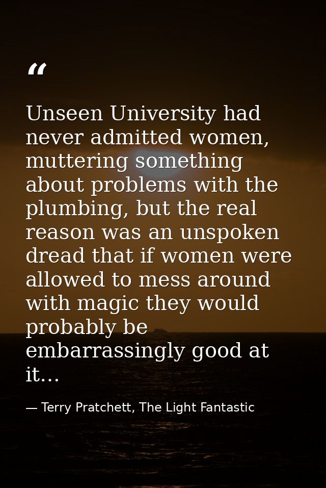 Unseen University had never admitted women, muttering something about problems with the plumbing, but the real reason wa — Terry Pratchett, The Light Fantastic