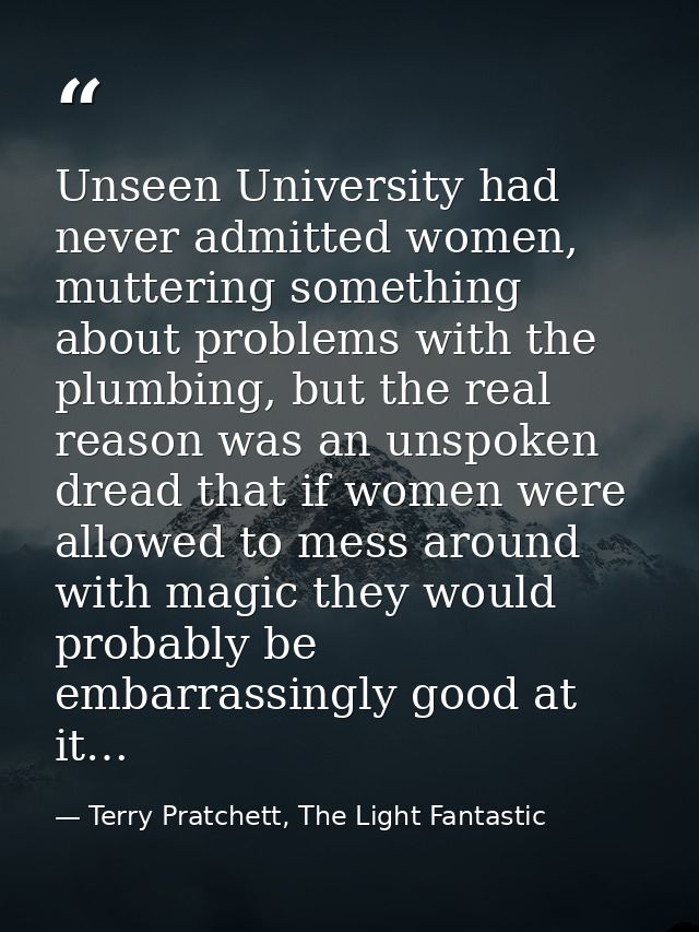 Unseen University had never admitted women, muttering something about problems with the plumbing, but the real reason wa — Terry Pratchett, The Light Fantastic