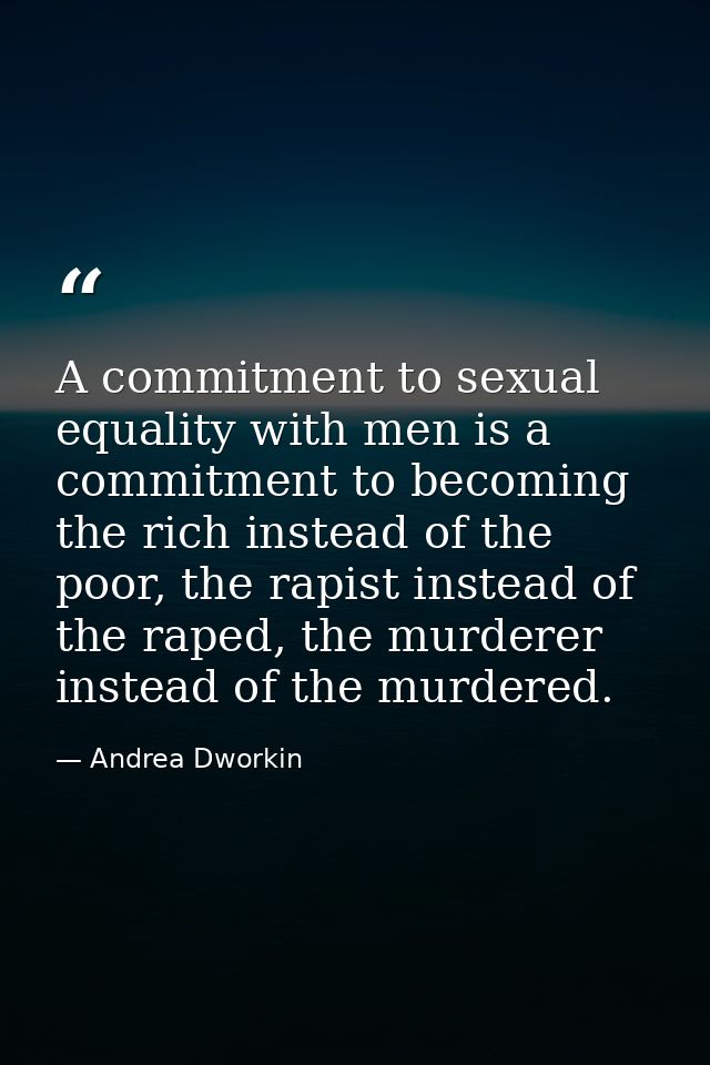 A commitment to sexual equality with men is a commitment to becoming the rich instead of the poor, the rapist instead of — Andrea Dworkin