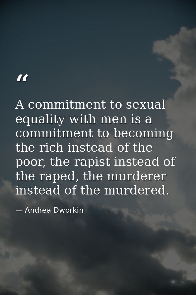 A commitment to sexual equality with men is a commitment to becoming the rich instead of the poor, the rapist instead of — Andrea Dworkin
