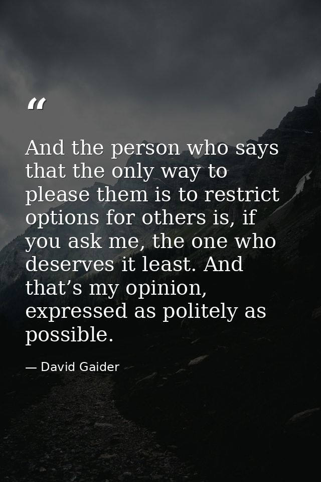 And the person who says that the only way to please them is to restrict options for others is, if you ask me, the one wh — David Gaider
